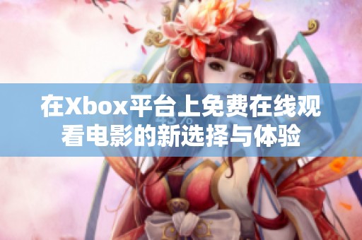 在Xbox平臺(tái)上免費(fèi)在線觀看電影的新選擇與體驗(yàn)