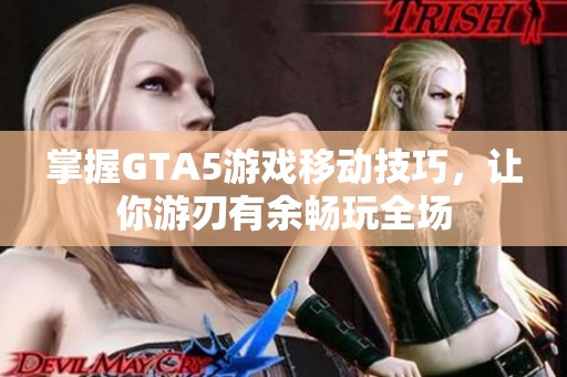 掌握GTA5游戲移動技巧，讓你游刃有余暢玩全場