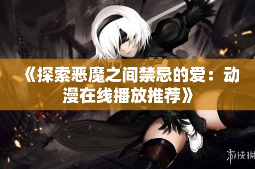 《探索惡魔之間禁忌的愛：動漫在線播放推薦》