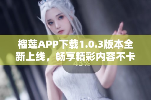 榴蓮APP下載1.0.3版本全新上線，暢享精彩內(nèi)容不卡頓