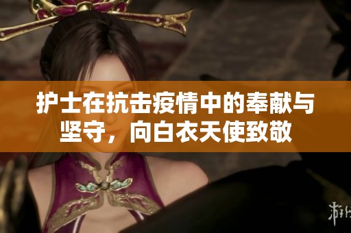 護士在抗擊疫情中的奉獻與堅守，向白衣天使致敬