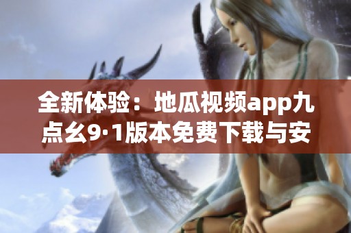 全新體驗(yàn):地瓜視頻app九點(diǎn)幺9·1版本免費(fèi)下載與安裝指南 全新體驗(yàn):地瓜視頻app九點(diǎn)幺9·1版本免費(fèi)下載與安裝指南