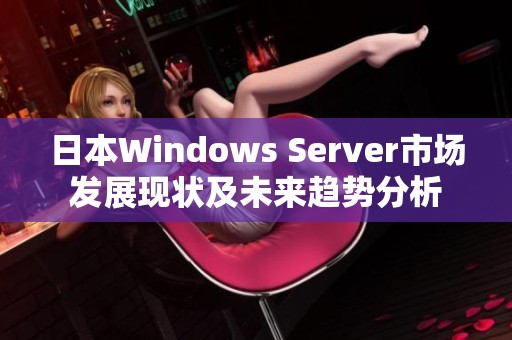 日本W(wǎng)indows Server市場發(fā)展現(xiàn)狀及未來趨勢分析