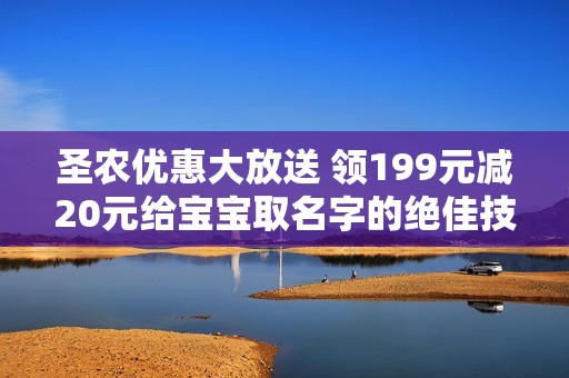 圣農(nóng)優(yōu)惠大放送 領(lǐng)199元減20元給寶寶取名字的絕佳技巧