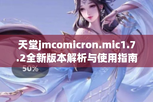 天堂jmcomicron.mic1.7.2全新版本解析與使用指南