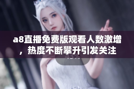 a8直播免費版觀看人數(shù)激增，熱度不斷攀升引發(fā)關注