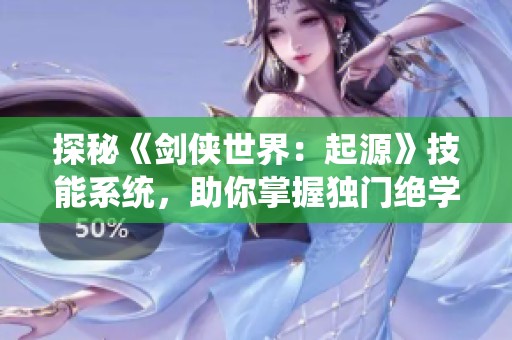 探秘《劍俠世界：起源》技能系統(tǒng)，助你掌握獨(dú)門絕學(xué)！