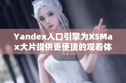 Yandex入口引擎為XSMax大片提供更便捷的觀看體驗