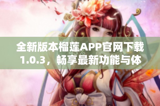 全新版本榴蓮APP官網(wǎng)下載1.0.3，暢享最新功能與體驗