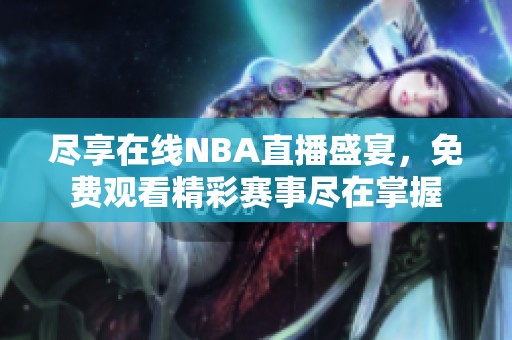 盡享在線NBA直播盛宴，免費觀看精彩賽事盡在掌握