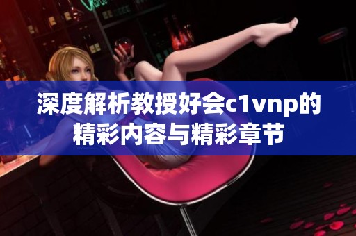 深度解析教授好會(huì)c1vnp的精彩內(nèi)容與精彩章節(jié)
