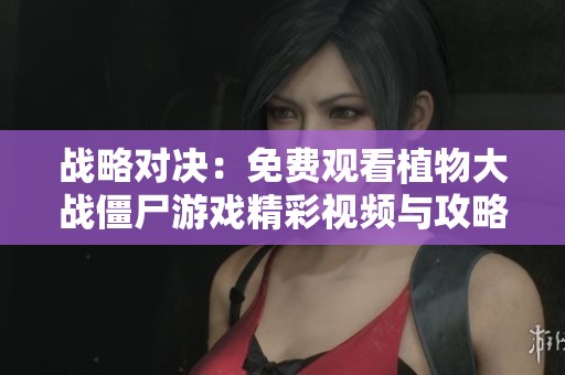 戰(zhàn)略對(duì)決：免費(fèi)觀看植物大戰(zhàn)僵尸游戲精彩視頻與攻略