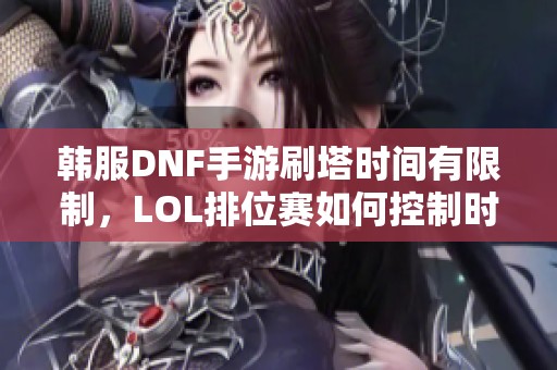 韓服DNF手游刷塔時(shí)間有限制，LOL排位賽如何控制時(shí)長
