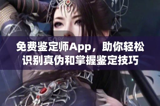免費鑒定師App，助你輕松識別真?zhèn)魏驼莆砧b定技巧