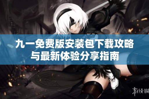 九一免費版安裝包下載攻略與最新體驗分享指南