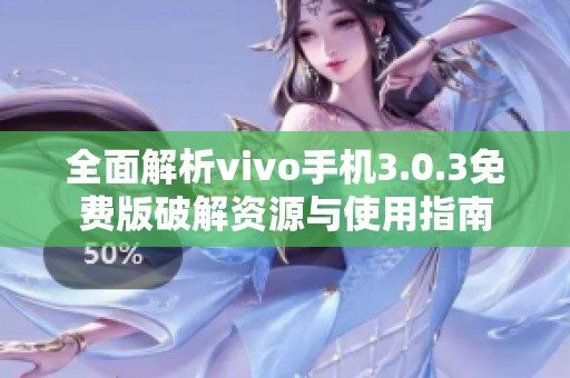 全面解析vivo手機3.0.3免費版破解資源與使用指南 全面解析vivo手機3.0.3免費版破解資源與使用指南