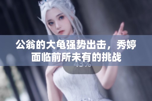 公翁的大龜強勢出擊，秀婷面臨前所未有的挑戰(zhàn)