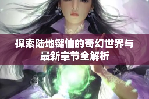 探索陸地鍵仙的奇幻世界與最新章節(jié)全解析
