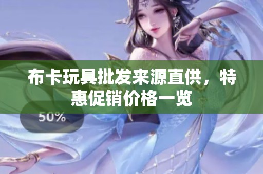 布卡玩具批發(fā)來源直供，特惠促銷價格一覽