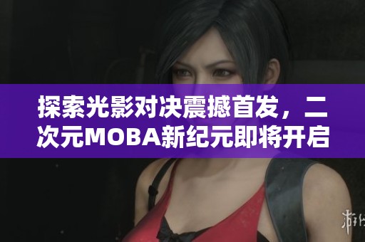 探索光影對決震撼首發(fā)，二次元MOBA新紀元即將開啟！