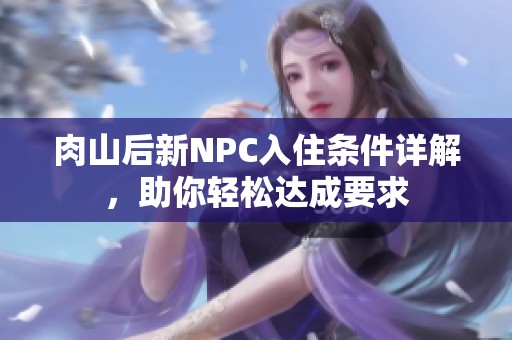 肉山后新NPC入住條件詳解，助你輕松達(dá)成要求