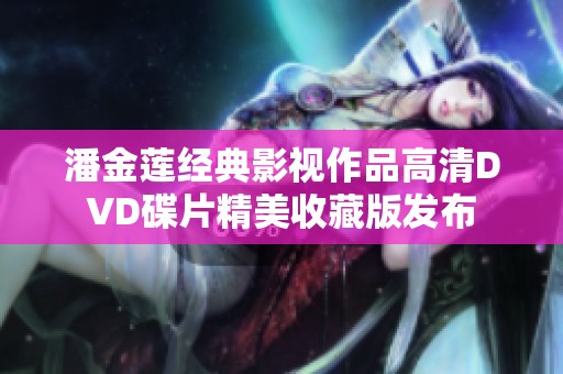 潘金蓮經典影視作品高清DVD碟片精美收藏版發(fā)布