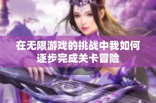在無限游戲的挑戰(zhàn)中我如何逐步完成關(guān)卡冒險