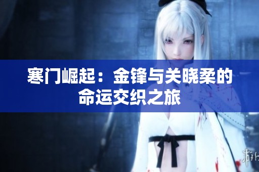 寒門崛起：金鋒與關(guān)曉柔的命運(yùn)交織之旅