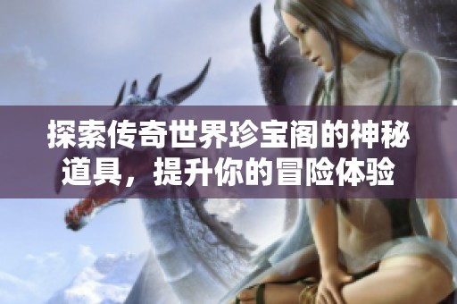 探索傳奇世界珍寶閣的神秘道具，提升你的冒險(xiǎn)體驗(yàn)