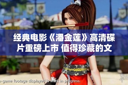 經(jīng)典電影《潘金蓮》高清碟片重磅上市 值得珍藏的文化佳作