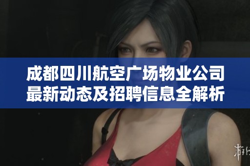 成都四川航空廣場物業(yè)公司最新動態(tài)及招聘信息全解析
