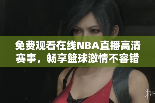 免費(fèi)觀看在線NBA直播高清賽事，暢享籃球激情不容錯(cuò)過