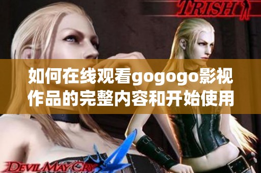 如何在線觀看gogogo影視作品的完整內(nèi)容和開始使用指南
