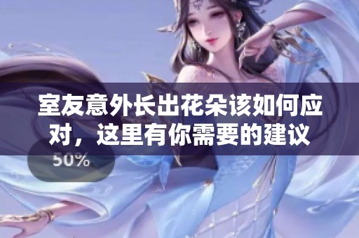 室友意外長出花朵該如何應(yīng)對，這里有你需要的建議