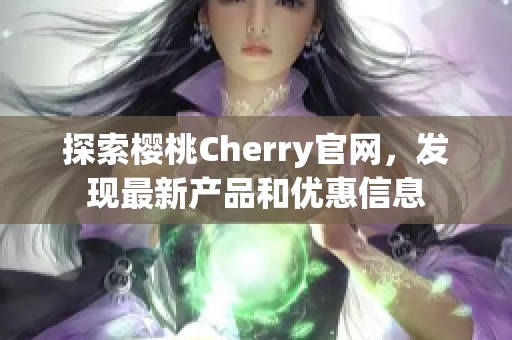 探索櫻桃Cherry官網(wǎng)，發(fā)現(xiàn)最新產(chǎn)品和優(yōu)惠信息