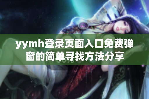 yymh登錄頁面入口免費(fèi)彈窗的簡單尋找方法分享