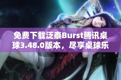 免費下載泛泰Burst騰訊桌球3.48.0版本，盡享桌球樂趣