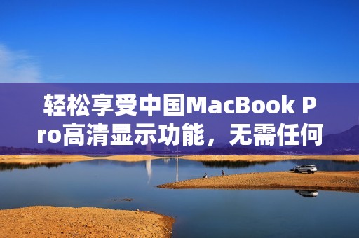 輕松享受中國(guó)MacBook Pro高清顯示功能，無需任何下載操作