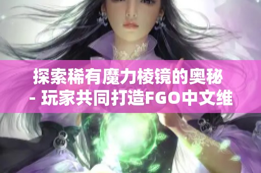 探索稀有魔力棱鏡的奧秘 - 玩家共同打造FGO中文維基全攻略