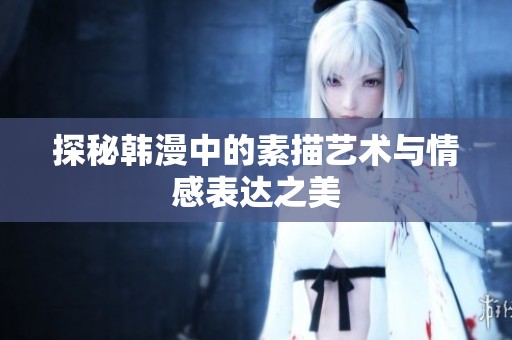 探秘韓漫中的素描藝術與情感表達之美