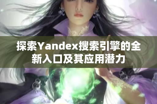 探索Yandex搜索引擎的全新入口及其應(yīng)用潛力