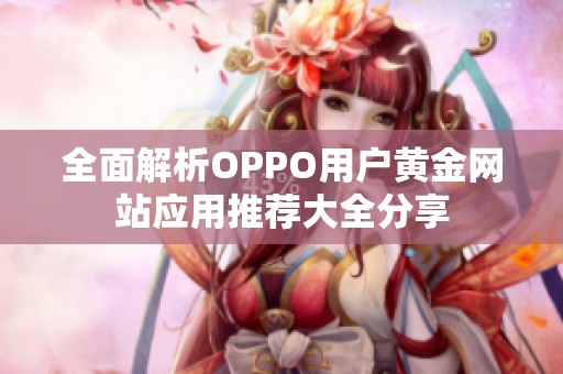 全面解析OPPO用戶黃金網(wǎng)站應(yīng)用推薦大全分享