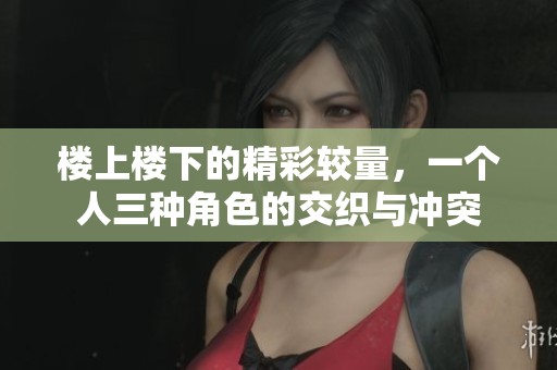 樓上樓下的精彩較量，一個人三種角色的交織與沖突