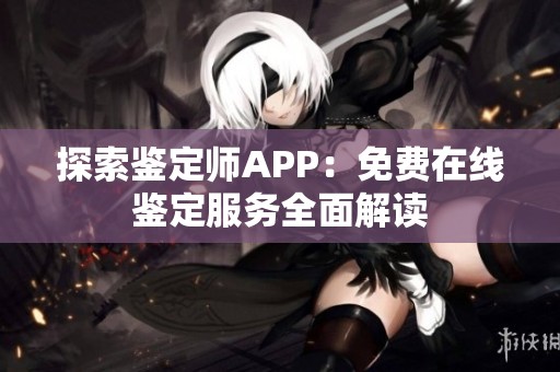 探索鑒定師APP:免費在線鑒定服務(wù)全面解讀 探索鑒定師APP:免費在線鑒定服務(wù)全面解讀