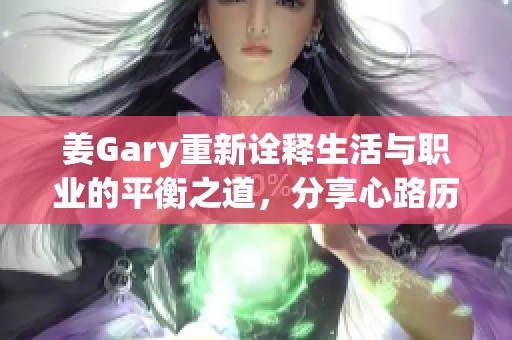 姜Gary重新詮釋生活與職業(yè)的平衡之道，分享心路歷程