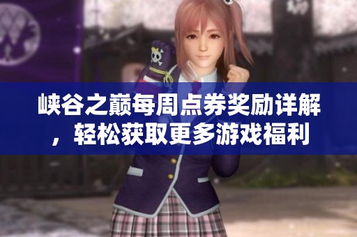 峽谷之巔每周點券獎勵詳解，輕松獲取更多游戲福利