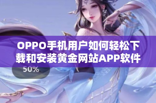 OPPO手機用戶如何輕松下載和安裝黃金網(wǎng)站APP軟件