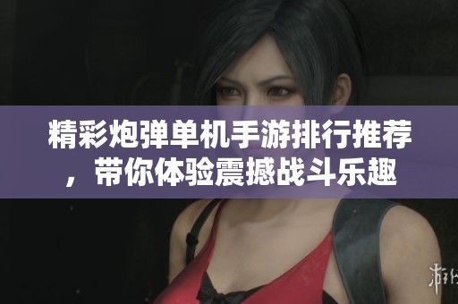 精彩炮彈單機(jī)手游排行推薦，帶你體驗(yàn)震撼戰(zhàn)斗樂趣