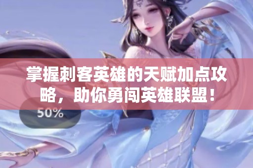 掌握刺客英雄的天賦加點攻略，助你勇闖英雄聯(lián)盟！