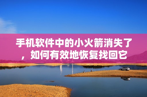 手機(jī)軟件中的小火箭消失了，如何有效地恢復(fù)找回它